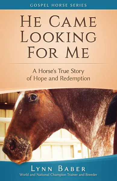 Обложка книги He Came Looking for Me. A Horse's True Story of Hope and Redemption, Lynn Baber