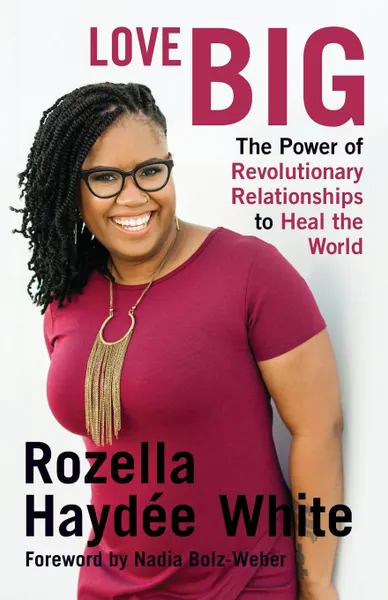 Обложка книги Love Big. The Power of Revolutionary Relationships to Heal the World, Rozella Haydée White