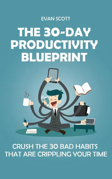 Обложка книги The 30-Day Productivity Blueprint. Crush the 30 Bad Habits that are Crippling Your Time, Evan Scott