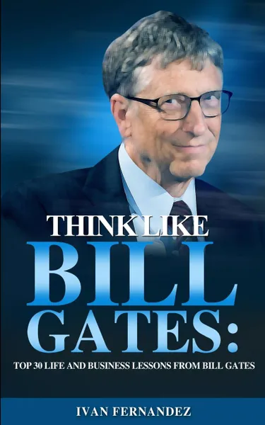 Обложка книги Think Like Bill Gates. Top 30 Life and Business Lessons from Bill Gates, Ivan Fernandez