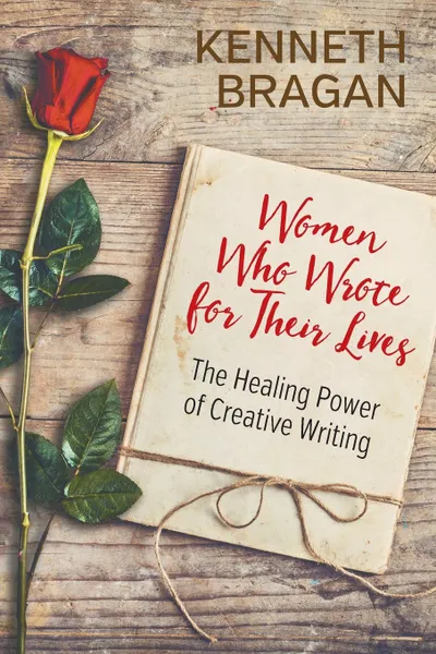 Обложка книги Women Who Wrote for Their Lives. The Healing Power of Creative Writing, Kenneth Bragan