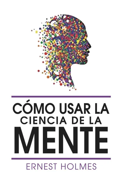 Обложка книги Como Usar La Ciencia de la Mente, Ernest Holmes, Dr. Ernest Holmes