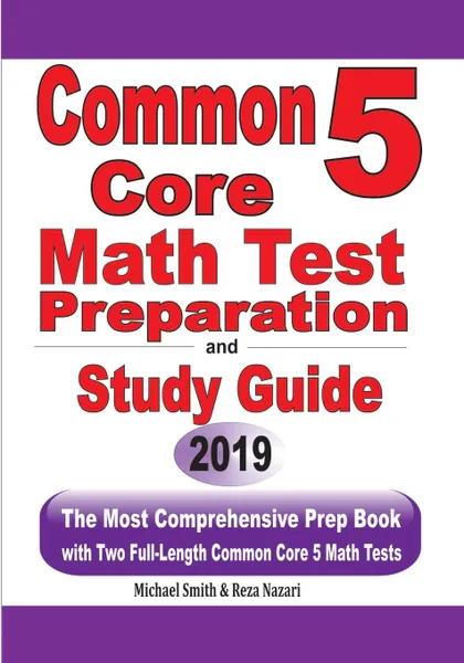 Обложка книги Common Core 5 Math Test Preparation and Study Guide. The Most Comprehensive Prep Book with Two Full-Length Common Core Math Tests, Michael Smith, Reza Nazari