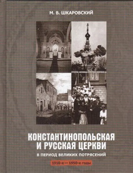 Обложка книги Константинопольская и Русская Церкви в период великих потрясений. 1910-е - 1950-е годы, М. В. Шкаровский