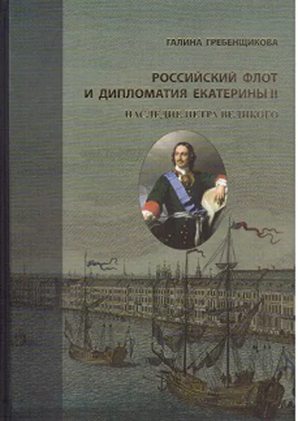 Обложка книги Российский флот и дипломатия Екатерины II. Том 1. Наследие Петра Великого, Галина Гребенщикова