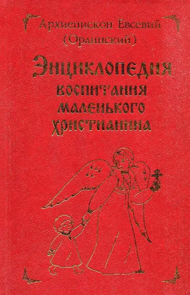 Обложка книги Энциклопедия воспитания маленького христианина, Архиепископ Евсевий (Орлинский)