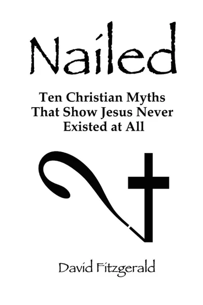 Обложка книги Nailed. Ten Christian Myths That Show Jesus Never Existed at All, David Fitzgerald