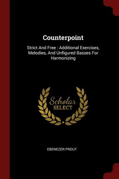 Обложка книги Counterpoint. Strict And Free : Additional Exercises, Melodies, And Unfigured Basses For Harmonizing, Ebenezer Prout