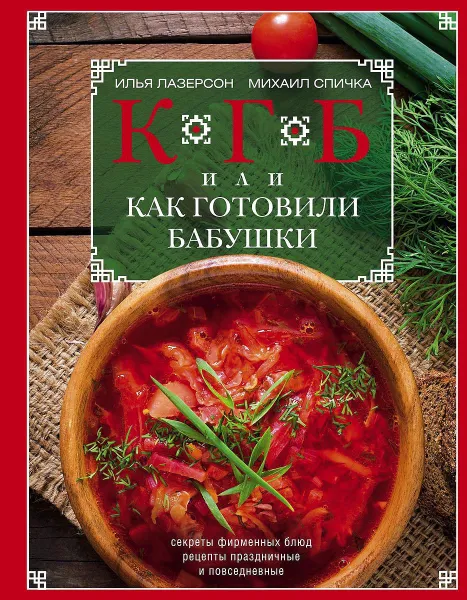 Обложка книги КГБ, или Как готовили бабушки. Секреты фирменных блюд, рецепты праздничные и повседневные, Илья Лазерсон, Михаил Спичка