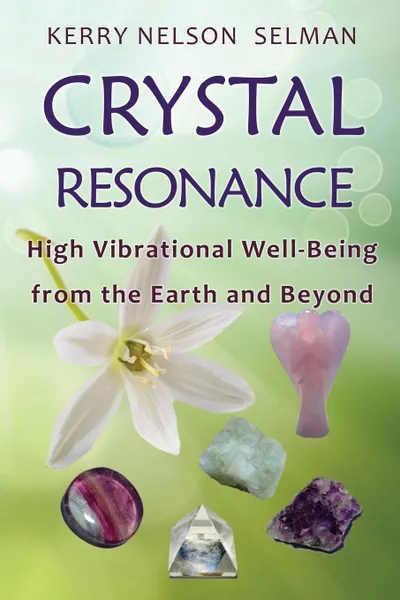 Обложка книги Crystal Resonance. High Vibrational Well-Being from the Earth and Beyond, Kerry Nelson Selman