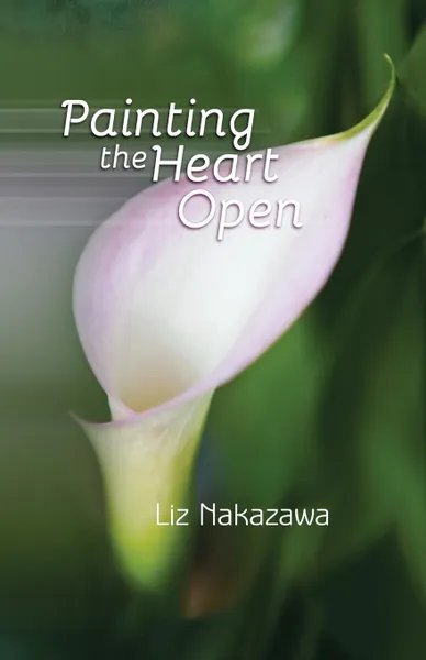 Обложка книги Painting the Heart Open, Liz Nakazawa