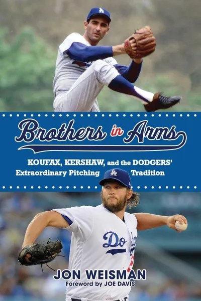 Обложка книги Brothers in Arms. Koufax, Kershaw, and the Dodgers' Extraordinary Pitching Tradition, Jon Weisman, Joe Davis