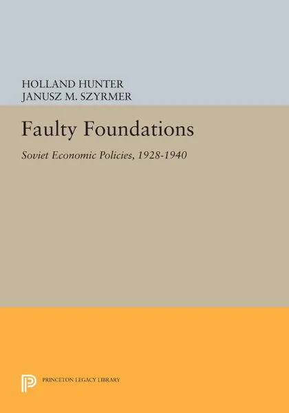 Обложка книги Faulty Foundations. Soviet Economic Policies, 1928-1940, Holland Hunter, Janusz M. Szyrmer