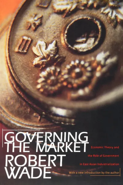 Обложка книги Governing the Market. Economic Theory and the Role of Government in East Asian Industrialization, Robert Wade