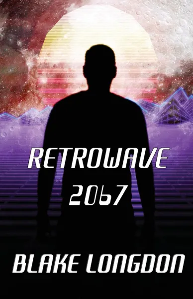Обложка книги Retrowave 2067. A Virtual Reality Adventure, Blake Longdon