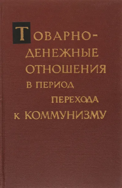 Обложка книги Товарно-денежные отношения в период перехода к коммунизму, Бачурин А. В., Кондрашев Д. Д.