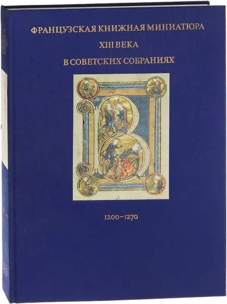 Обложка книги Французская книжная миниатюра XIII века в советских собраниях. 1200-1270, Мокрецова И., Романова В.