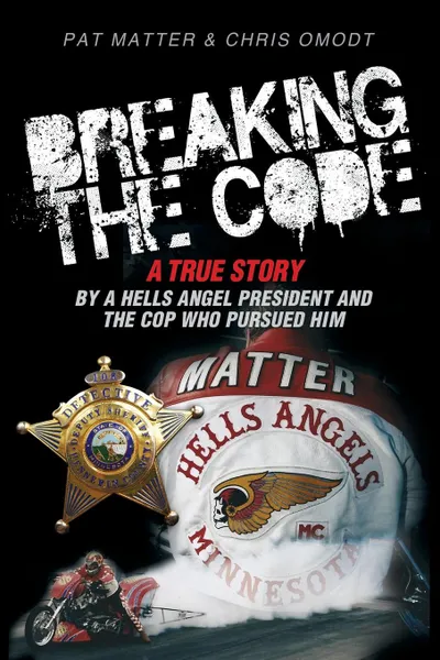 Обложка книги Breaking the Code. A True Story by a Hells Angel President and the Cop Who Pursued Him, Pat Matter, Chris Omodt