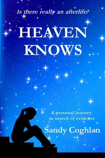 Обложка книги Heaven Knows. A Personal Journey in Search of Evidence, Sandy Coghlan