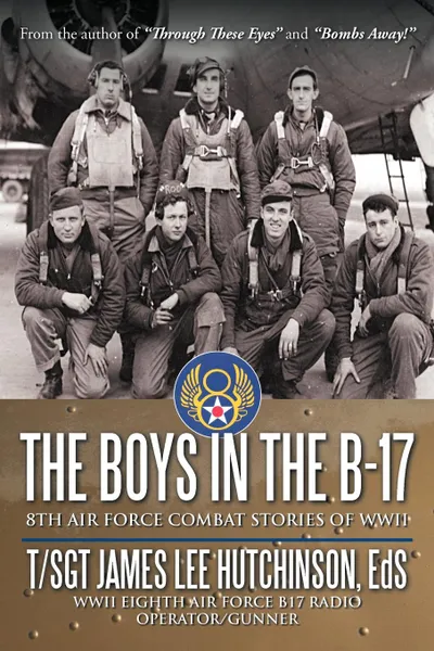 Обложка книги The Boys in the B-17. 8th Air Force Combat Stories of WWII, T Sgt. James Lee Hutchinson Ed.S.