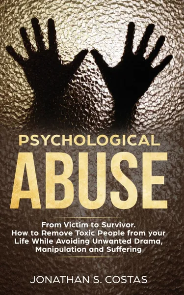 Обложка книги Psychological Abuse. From Victim to Survivor. How to Remove Toxic People from your Life While Avoiding Unwanted Drama, Manipulation and Suffering, Jonathan S. Costas