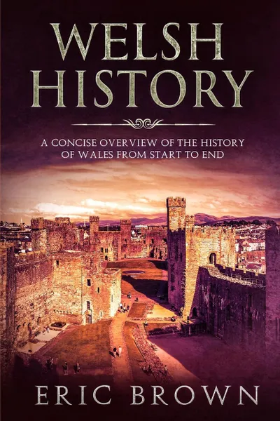 Обложка книги Welsh History. A Concise Overview of the History of Wales from Start to End, Eric Brown