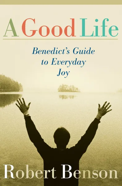 Обложка книги Good Life. Benedict's Guide to Everyday Joy, Robert Benson