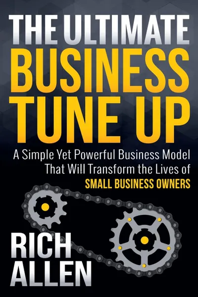 Обложка книги The Ultimate Business Tune Up. A Simple Yet Powerful Business Model That Will Transform the Lives of Small Business Owners, Rich Allen