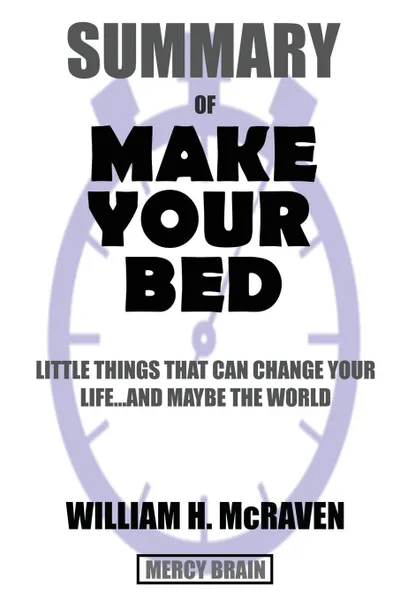 Обложка книги Summary Of Make Your Bed. Little Things That Can Change Your Life...And Maybe the World by William H. McRaven, Mercy Brain