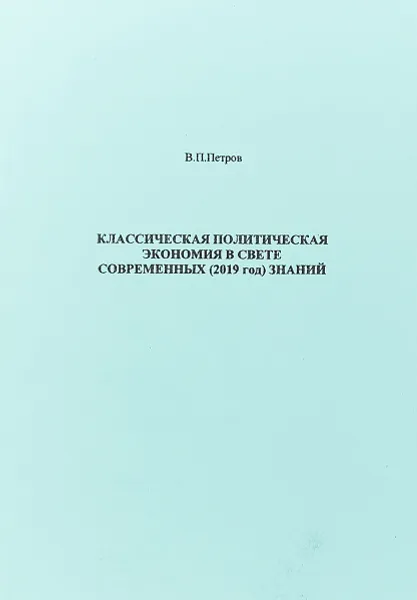 Обложка книги Классическая политическая экономия в свете современных (2019 год) знаний, Петров В.П.