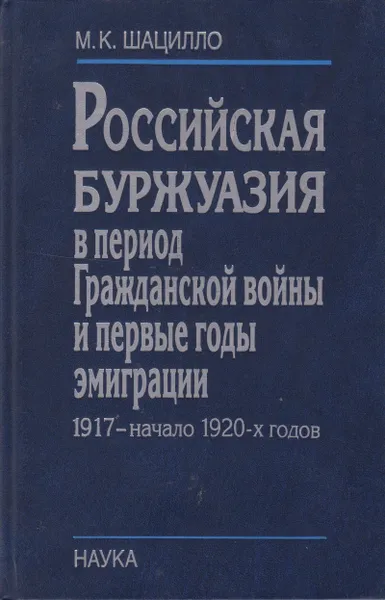 Обложка книги Российская буржуазия в период Гражданской войны и первые годы эмиграции. 1917-начало 1920-х годов, Шацилло Михаил Корнельевич