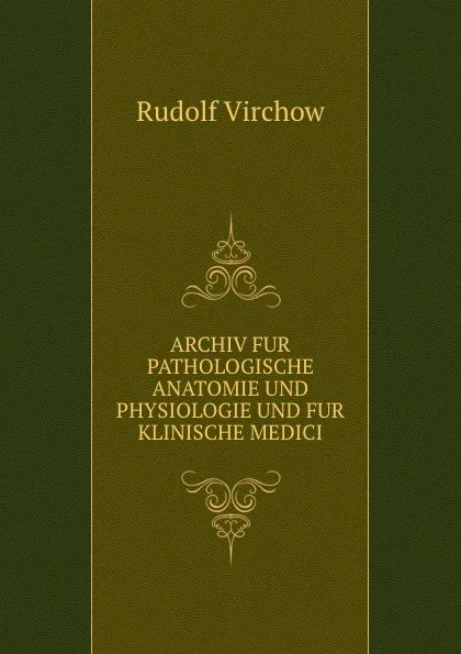 Обложка книги Archiv fur pathologische anatomie und physiologie und fur klinische medici, Rudolf Virchow