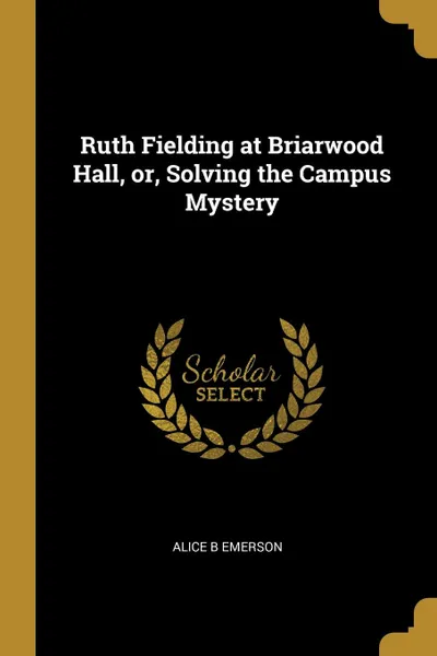 Обложка книги Ruth Fielding at Briarwood Hall, or, Solving the Campus Mystery, Alice B Emerson