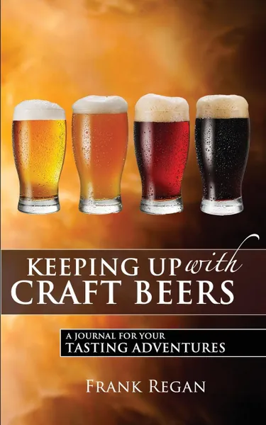 Обложка книги Keeping Up with Craft Beers. A Journal for Your Tasting Adventures, Frank Regan