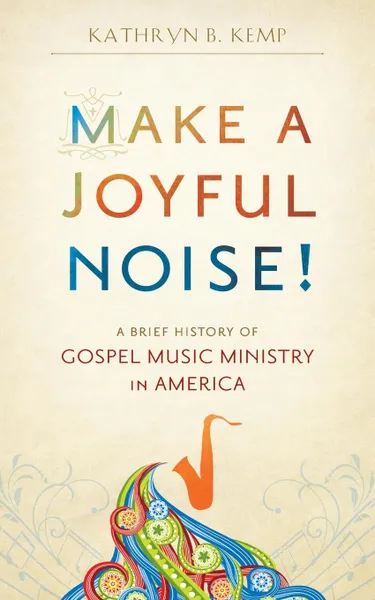 Обложка книги Make a Joyful Noise! A Brief History of Gospel Music Ministry in America, Kathryn B. Kemp