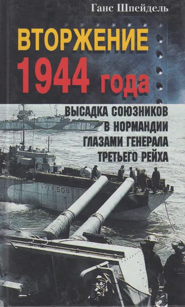 Обложка книги Вторжение 1944 года. Высадка союзников в Нормандии глазами генерала Третьего рейха, Шпейдель Ганс