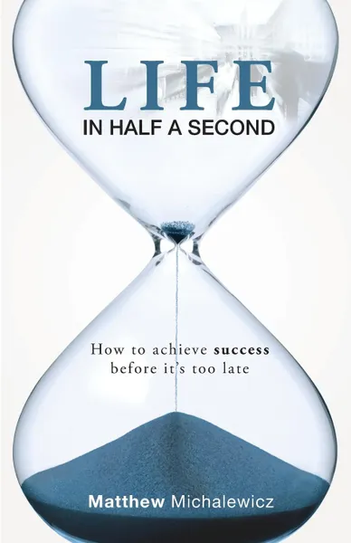 Обложка книги Life in Half a Second. How to Achieve Success Before It's Too Late, Matthew Michalewicz