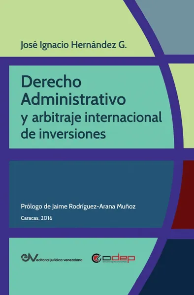 Обложка книги DERECHO ADMINISTRATIVO Y ARBITRAJE INTERNACIONAL DE INVERSIONES, José Ignacio HERNÁNDEZ G.