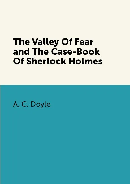 Обложка книги The Valley Of Fear and The Case-Book Of Sherlock Holmes, A. C. Doyle