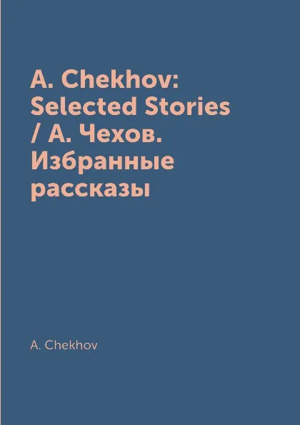 Обложка книги A. Chekhov: Selected Stories / А. Чехов. Избранные рассказы, A. Chekhov