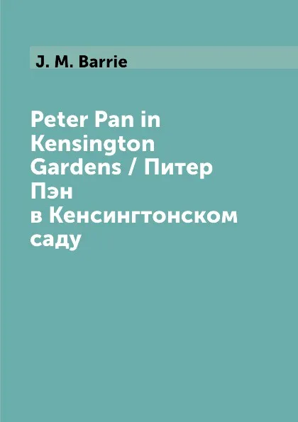 Обложка книги Peter Pan in Kensington Gardens / Питер Пэн в Кенсингтонском саду, J. M. Barrie