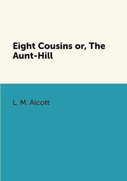 Обложка книги Eight Cousins or, The Aunt-Hill, L. M. Alcott