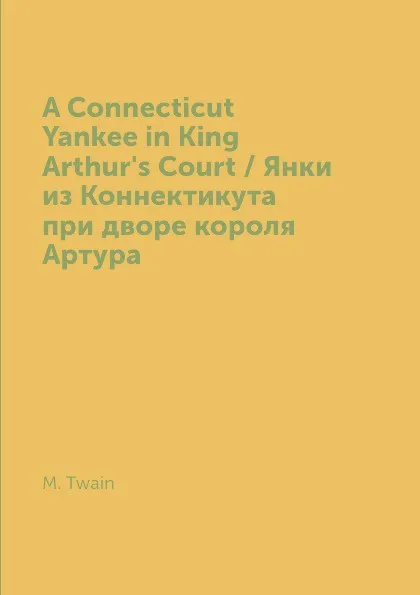 Обложка книги A Connecticut Yankee in King Arthur's Court / Янки из Коннектикута при дворе короля Артура, M. Twain