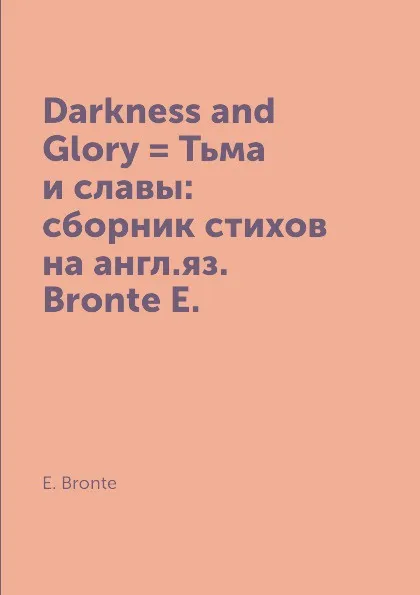 Обложка книги Darkness and Glory . Тьма и славы: сборник стихов на англ.яз. Bronte E., E. Bronte