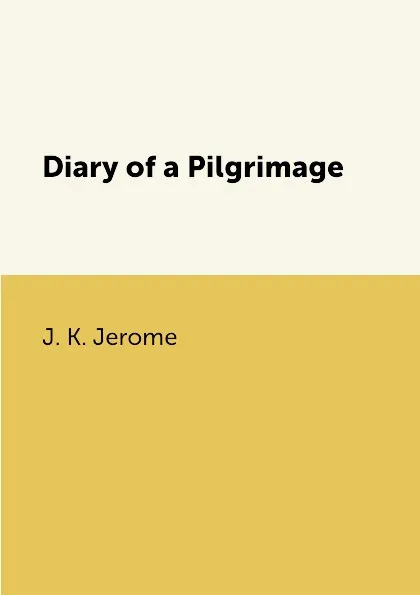 Обложка книги Diary of a Pilgrimage, J. K. Jerome