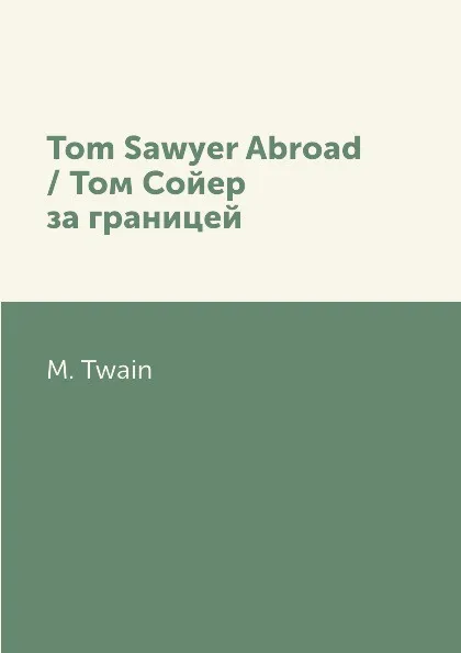 Обложка книги Tom Sawyer Abroad / Том Сойер за границей, M. Twain