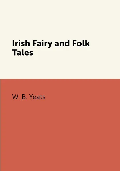 Обложка книги Irish Fairy and Folk Tales, W. B. Yeats