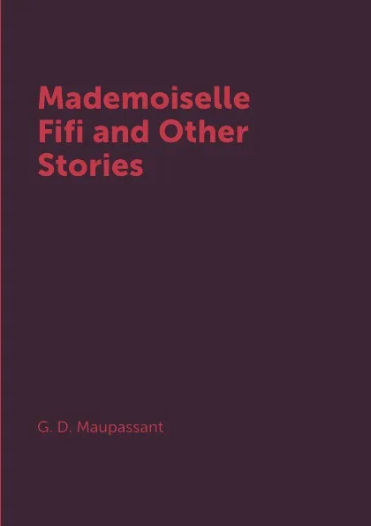 Обложка книги Mademoiselle Fifi and Other Stories, G. D. Maupassant