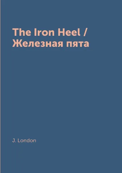 Обложка книги The Iron Heel / Железная пята, J. London