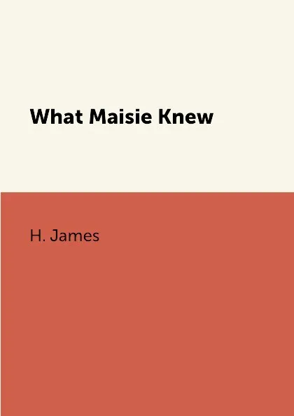 Обложка книги What Maisie Knew, H. James